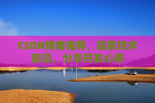 CSDN博客推荐,探索技术前沿,分享开发心得
